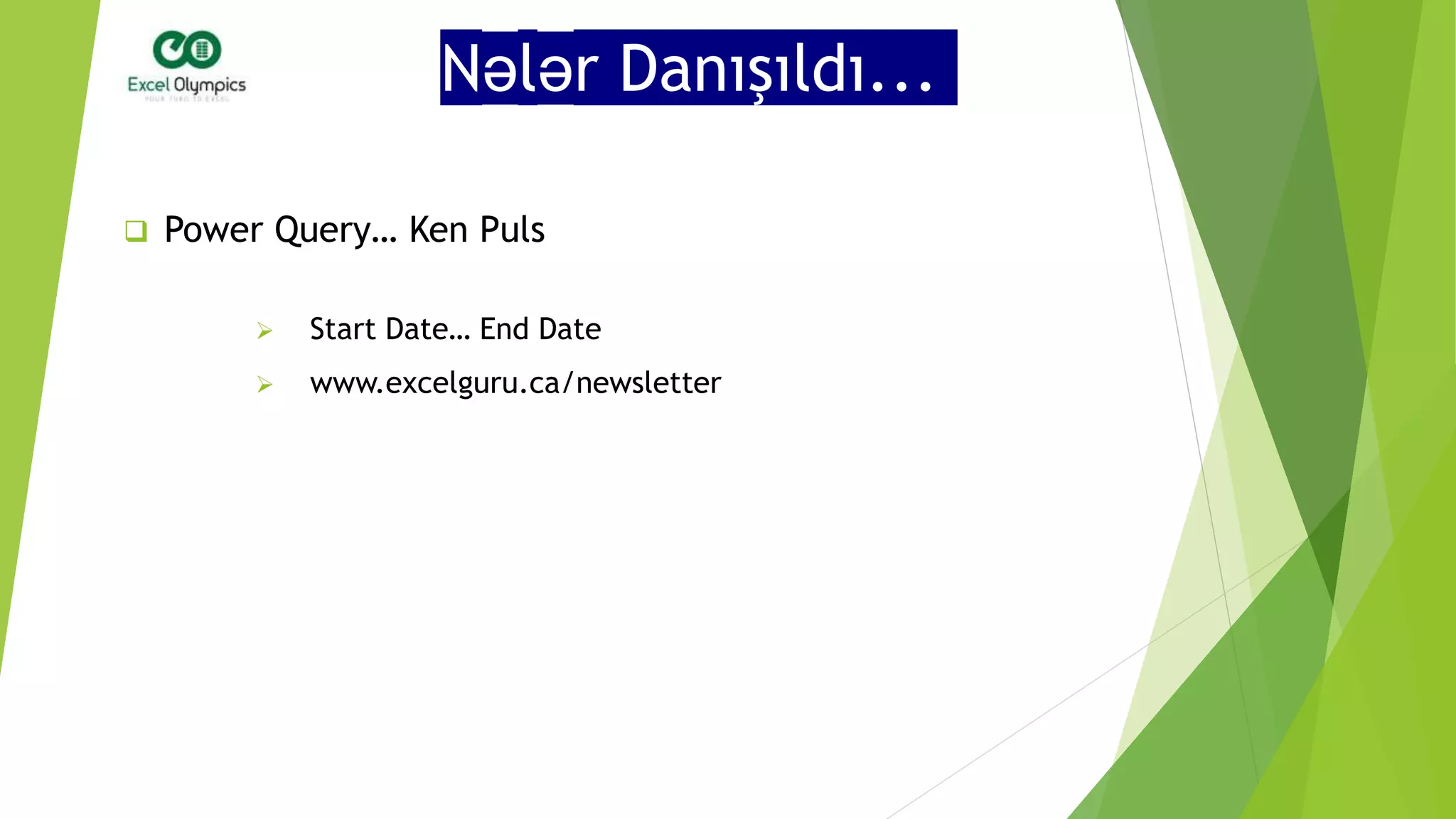 Nələr Danışıldı...
 Power Query… Ken Puls
 Start Date… End Date
 www.excelguru.ca/newsletter
 