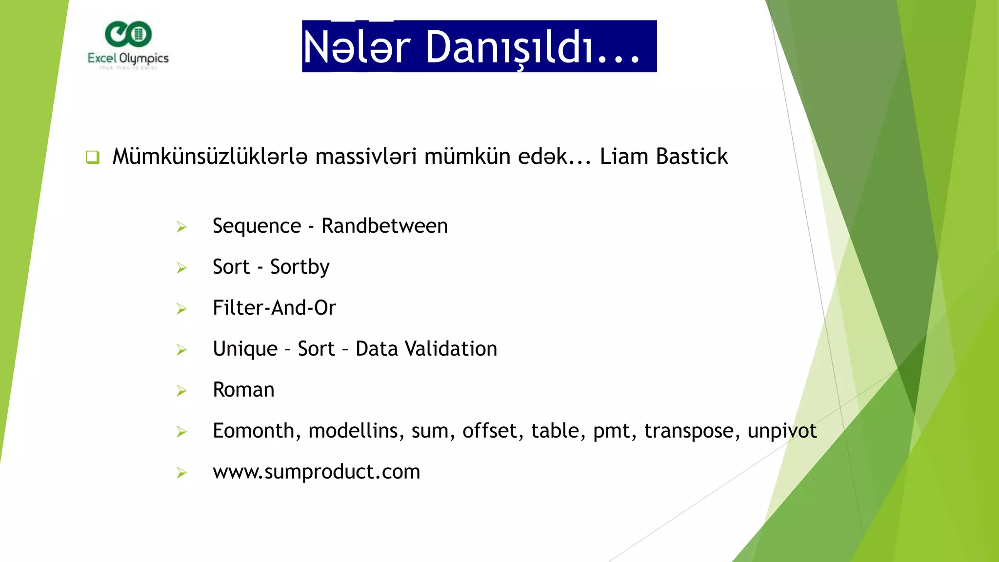 Nələr Danışıldı...
 Mümkünsüzlüklərlə massivləri mümkün edək... Liam Bastick
 Sequence - Randbetween
 Sort - Sortby
 Filter-And-Or
 Unique – Sort – Data Validation
 Roman
 Eomonth, modellins, sum, offset, table, pmt, transpose, unpivot
 www.sumproduct.com
 