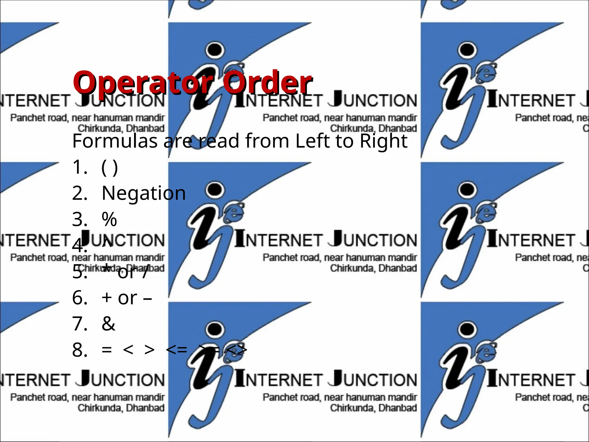 Operator Order
Operator Order
Formulas are read from Left to Right
1. ( )
2. Negation
3. %
4. ^
5. * or /
6. + or –
7. &
8. = < > <= >= <>
 