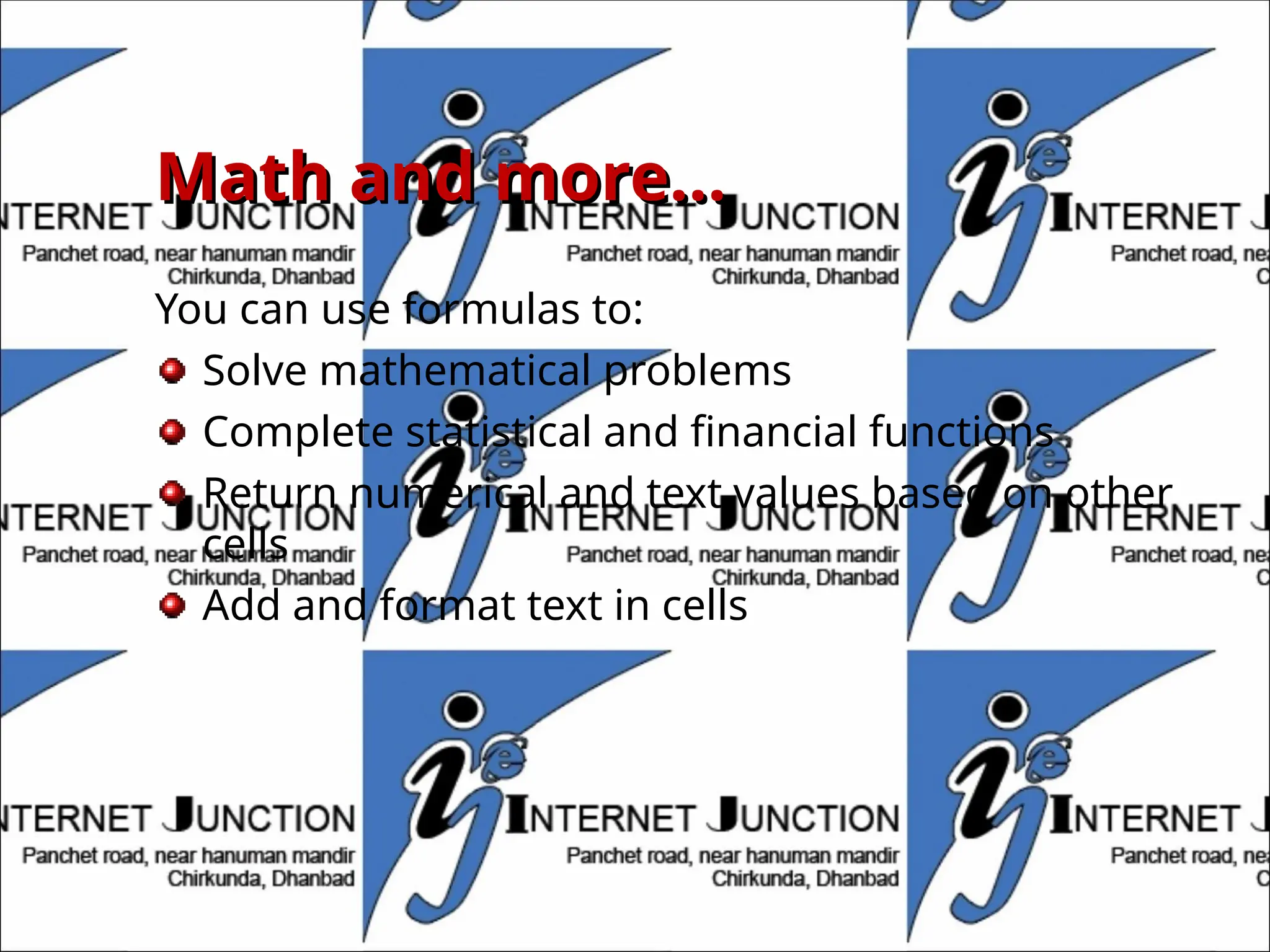Math and more…
Math and more…
You can use formulas to:
Solve mathematical problems
Complete statistical and financial functions
Return numerical and text values based on other
cells
Add and format text in cells
 