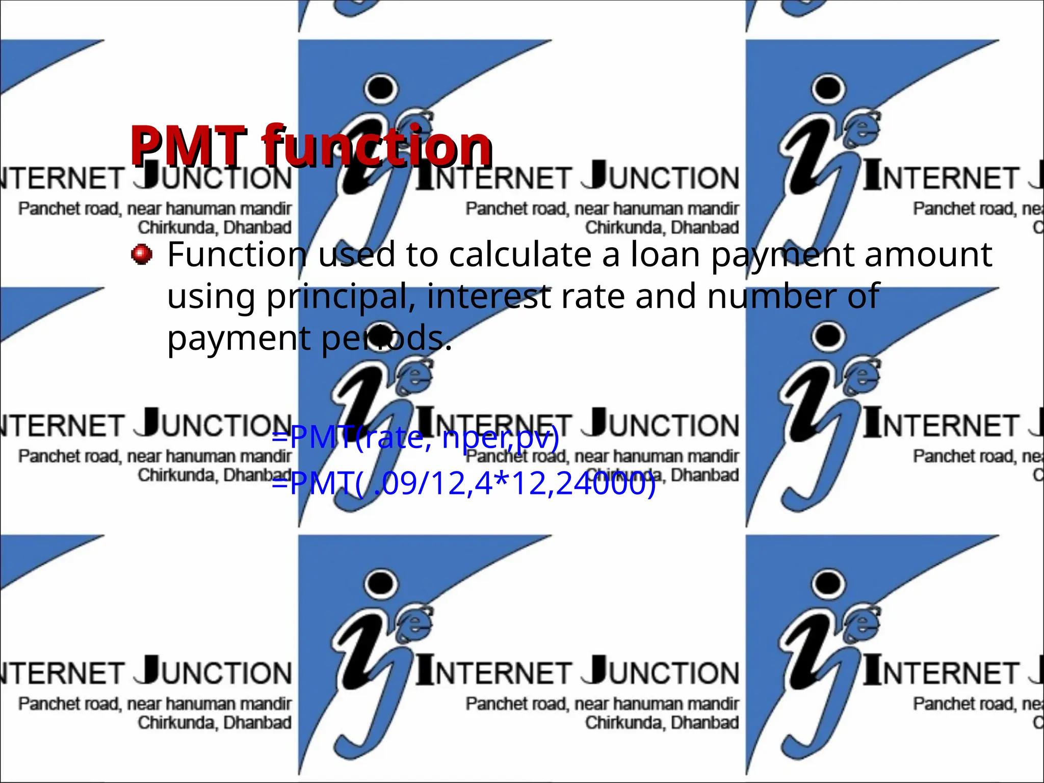 PMT function
PMT function
Function used to calculate a loan payment amount
using principal, interest rate and number of
payment periods.
=PMT(rate, nper,pv)
=PMT( .09/12,4*12,24000)
 
