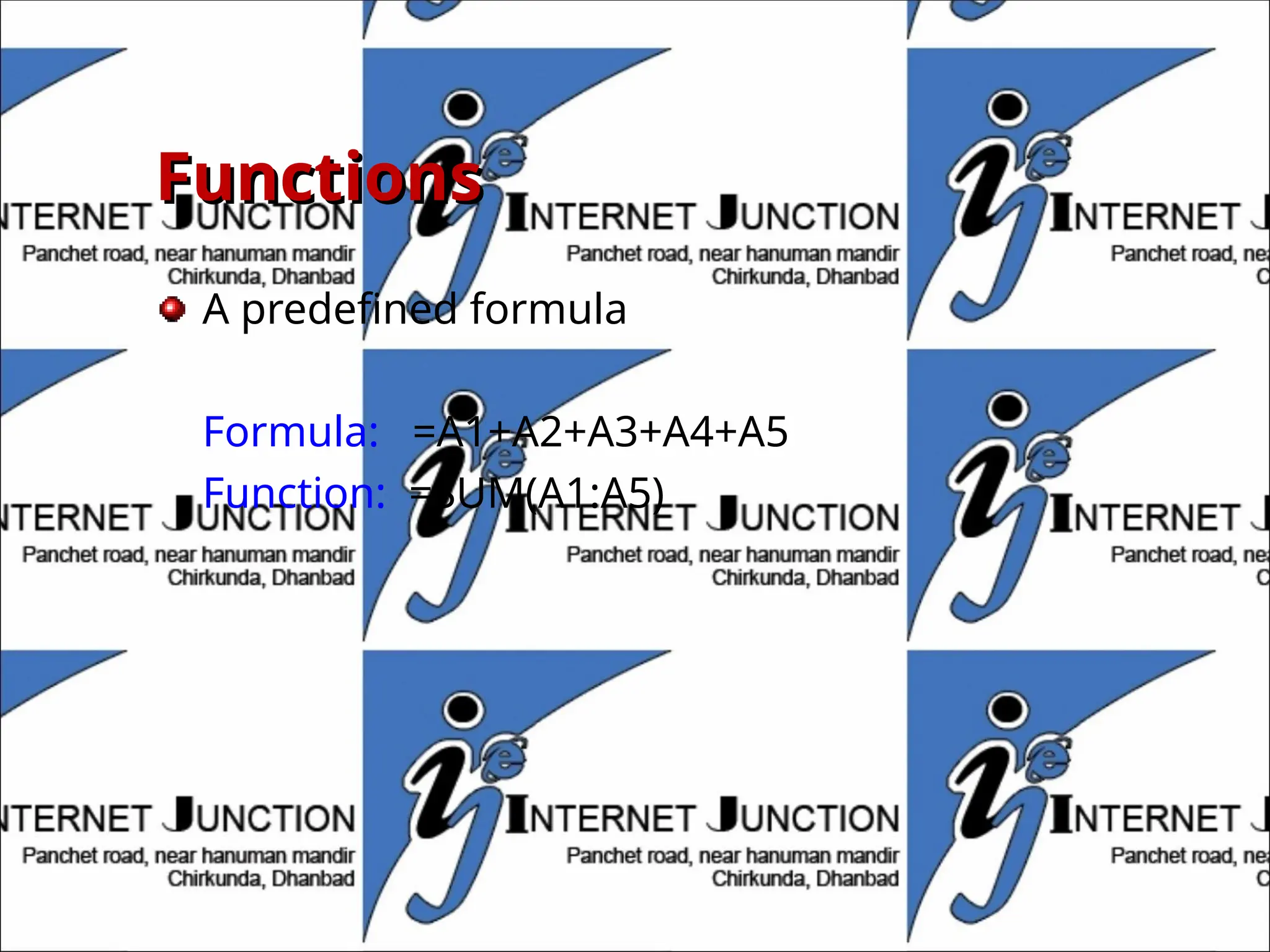 Functions
Functions
A predefined formula
Formula: =A1+A2+A3+A4+A5
Function: =SUM(A1:A5)
 