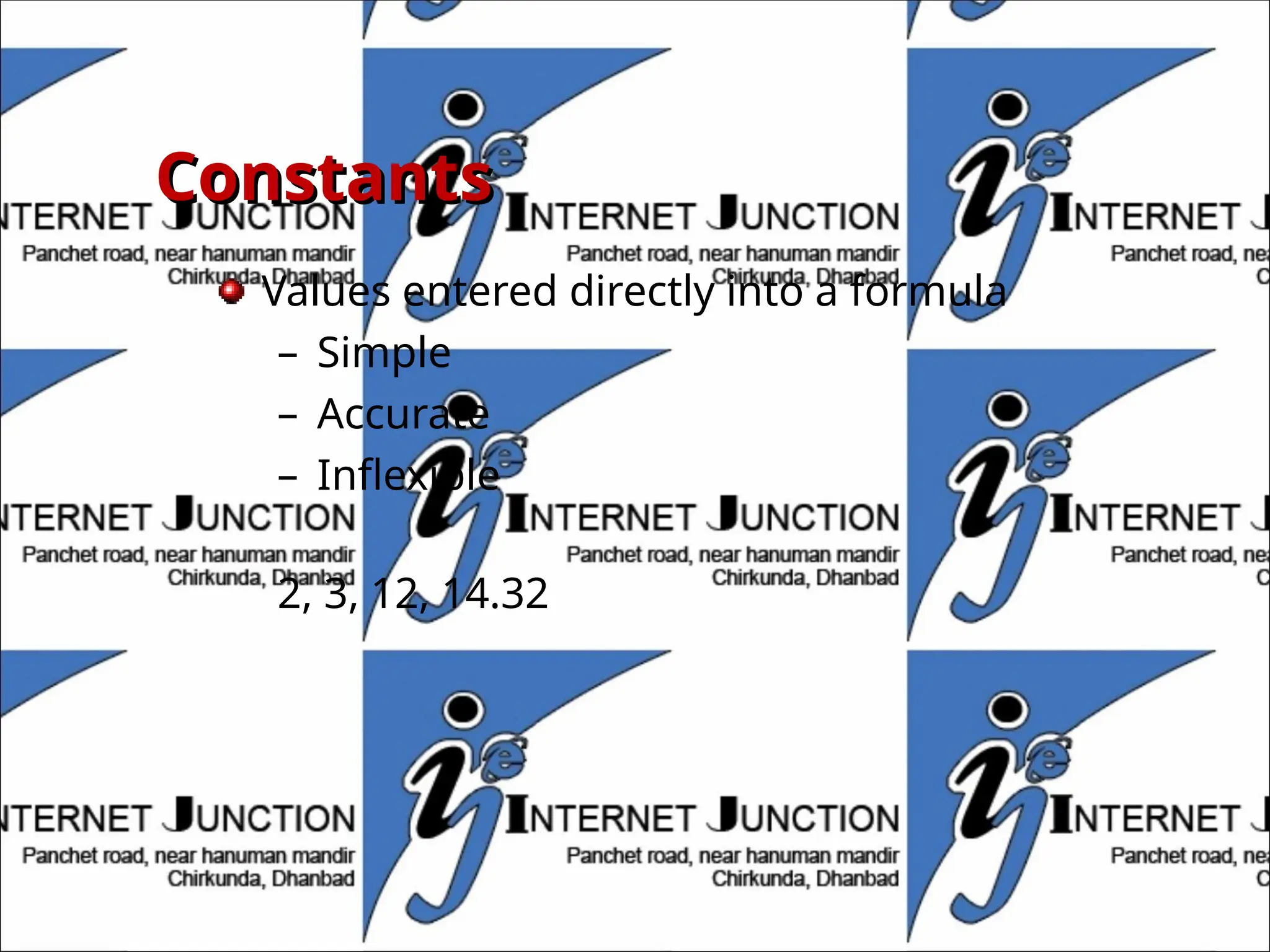 Constants
Constants
Values entered directly into a formula
– Simple
– Accurate
– Inflexible
2, 3, 12, 14.32
 