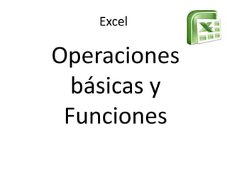 Excel

Operaciones
básicas y
Funciones

 
