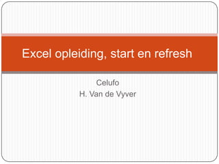 Excel opleiding, start en refresh
Celufo
H. Van de Vyver

 