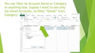 You can filter by Account Name or Category
or anything else. Supose I want to see only
my Gmail Accounts, so filter “Gmail” from
Category:
 