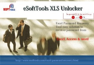 eSoftTools XLS UnlockereSoftTools XLS Unlocker
Excel Password Recovery
Tool easy solution to
recover password from
Excel, Access & word
http://www.esofttools.com/excel-password-recovery.htmlhttp://www.esofttools.com/excel-password-recovery.html
 