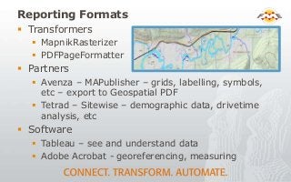 Reporting Formats
 Transformers
 MapnikRasterizer
 PDFPageFormatter
 Partners
 Avenza – MAPublisher – grids, labellin...