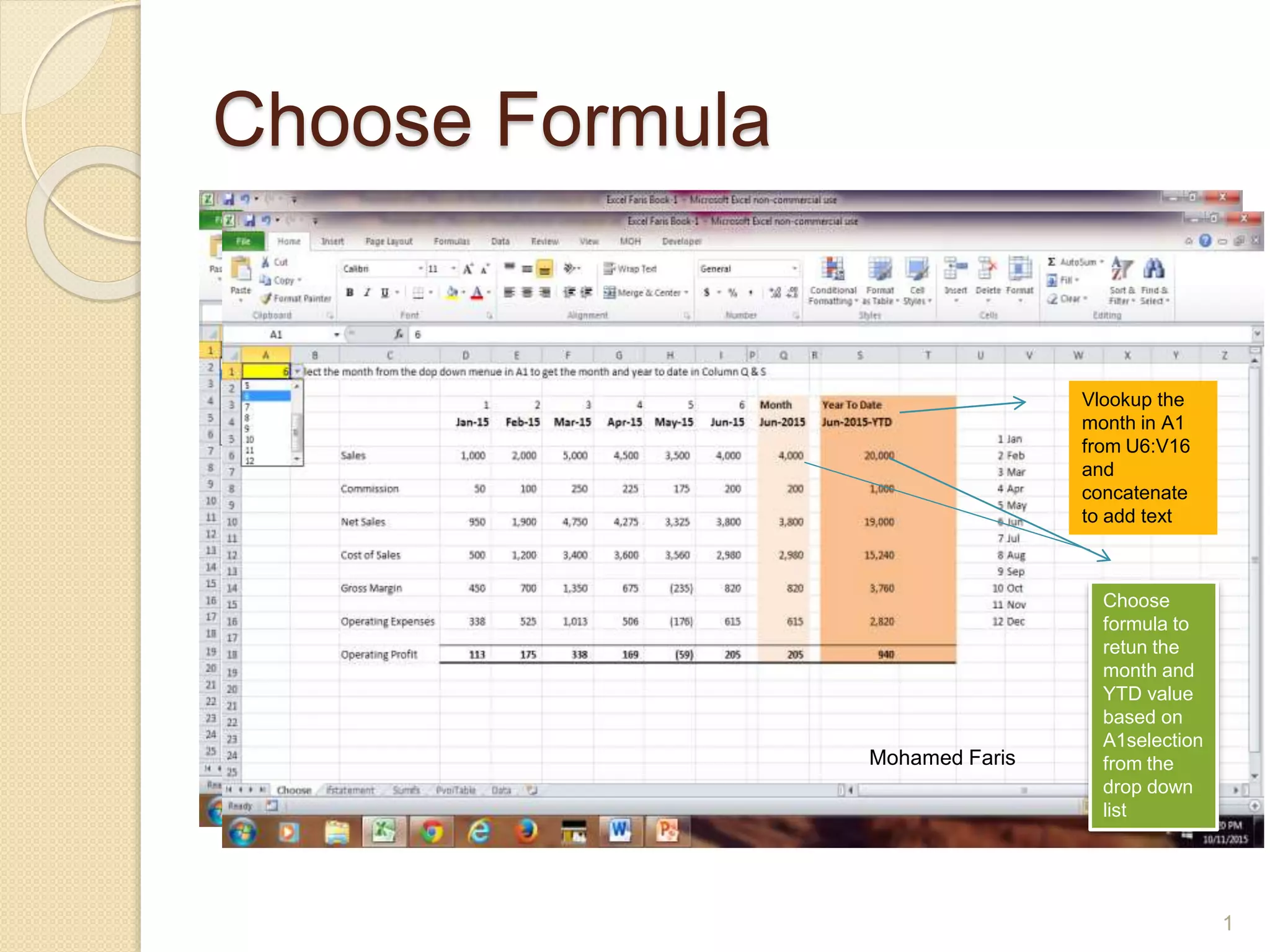 Choose Formula
Vlookup the
month in A1
from U6:V16
and
concatenate
to add text
Choose
formula to
retun the
month and
YTD value
based on
A1selection
from the
drop down
list
Mohamed Faris
1
 