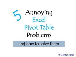 Annoying
Excel
Pivot Table
Problems
and how to solve them
 