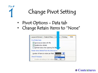 Change Pivot Setting
• Pivot Options - Data tab
• Change Retain Items to “None”
1
Fix #
 