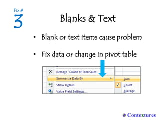 Blanks & Text
• Blank or text items cause problem
• Fix data or change in pivot table
3
Fix #
 