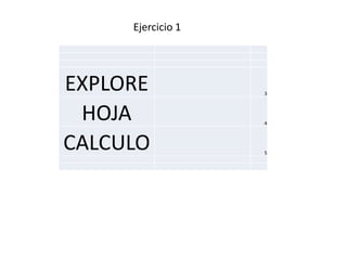 EXPLORE 3
HOJA 4
CALCULO 5
Ejercicio 1
 
