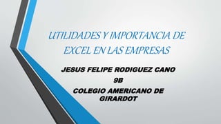 UTILIDADES Y IMPORTANCIA DE
EXCEL EN LAS EMPRESAS
JESUS FELIPE RODIGUEZ CANO
9B
COLEGIO AMERICANO DE
GIRARDOT
 