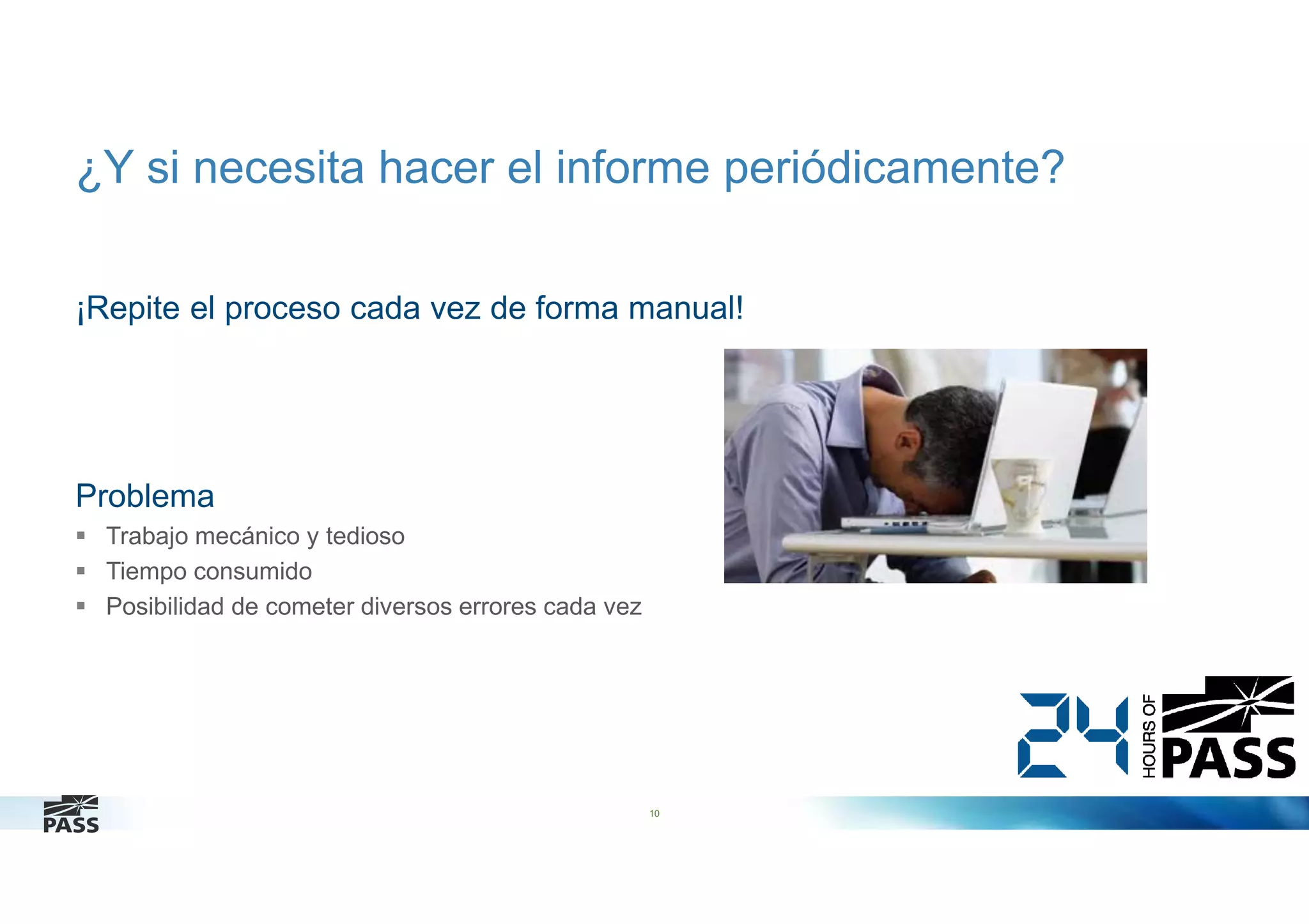 ¿Y si necesita hacer el informe periódicamente?
¡Repite el proceso cada vez de forma manual!

Problema
Trabajo mecánico y tedioso
Tiempo consumido
Posibilidad de cometer diversos errores cada vez

10

 