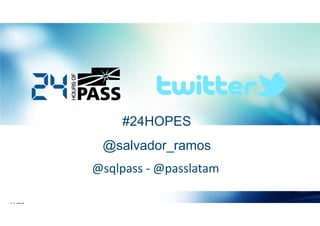 #24HOPES
@salvador_ramos
@sqlpass - @passlatam

 