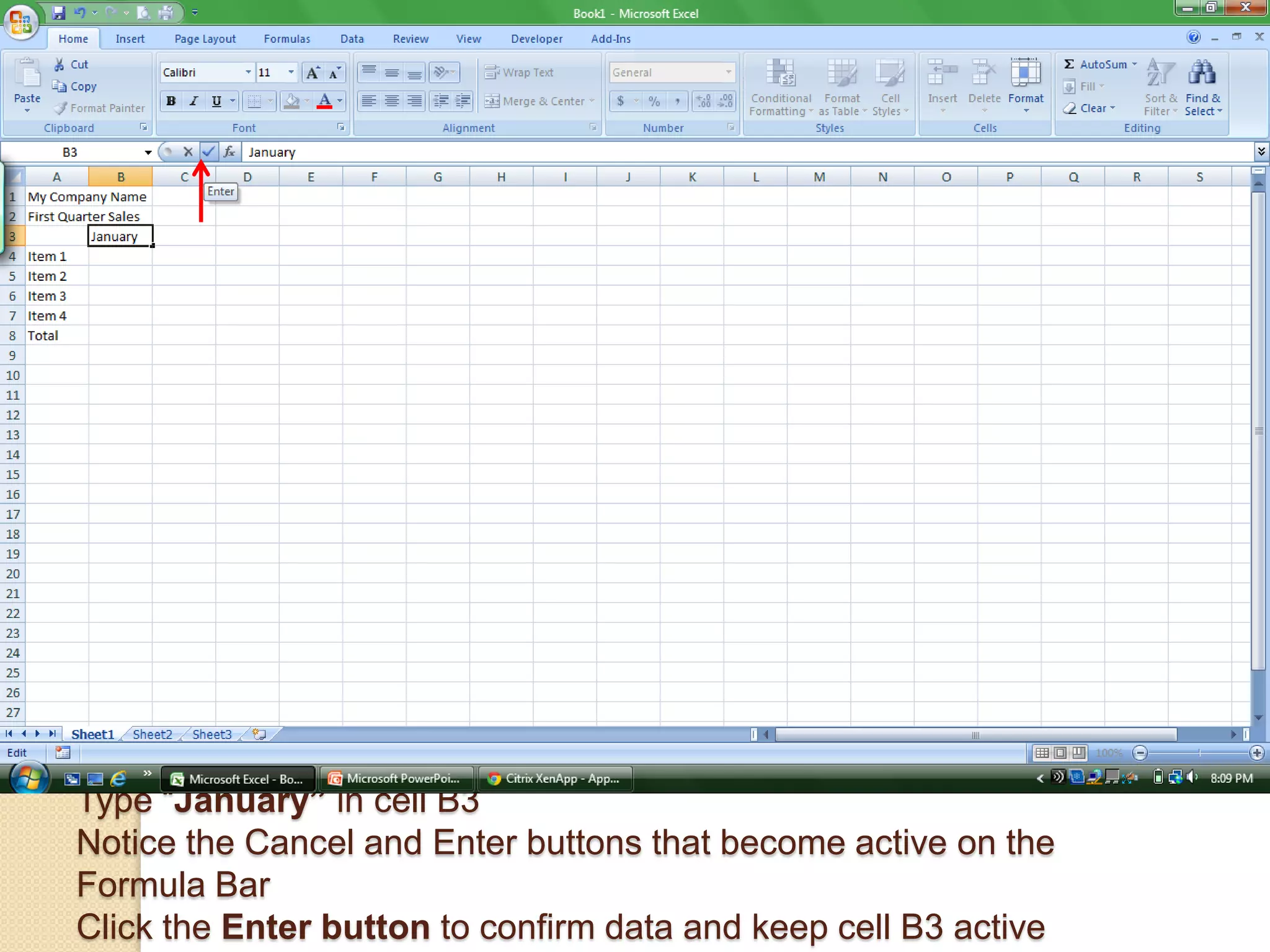 Type “January” in cell B3
Notice the Cancel and Enter buttons that become active on the
Formula Bar
Click the Enter button to confirm data and keep cell B3 active
 