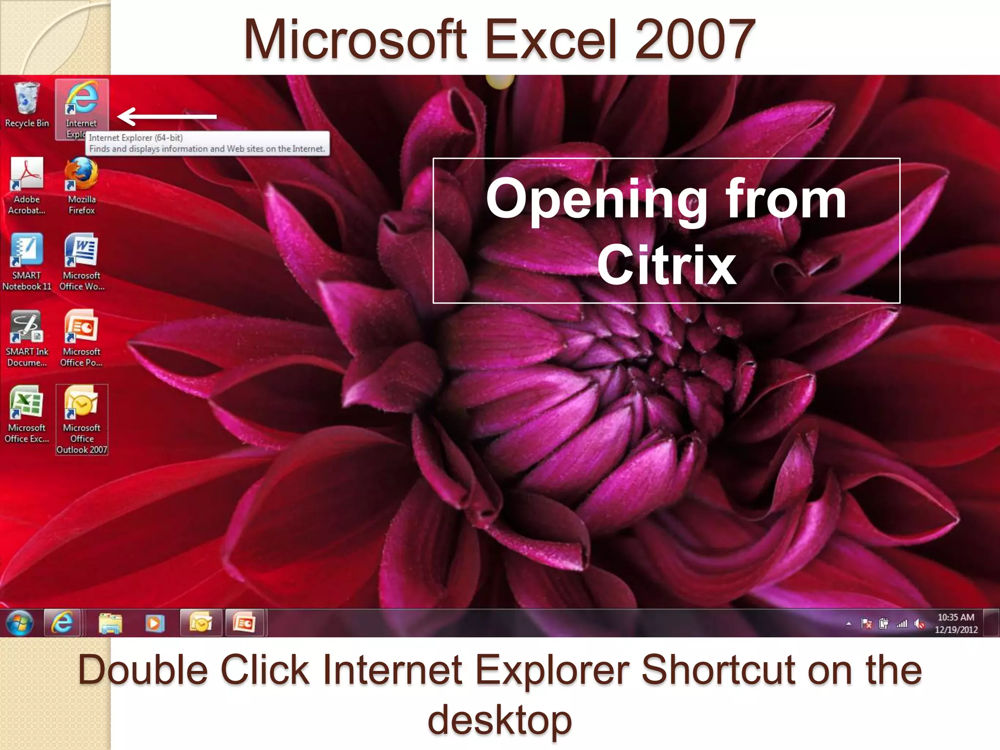 Double Click Internet Explorer Shortcut on the
desktop
Microsoft Excel 2007
Opening from
Citrix
 