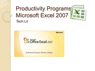 Productivity Programs
Microsoft Excel 2007
Tech Lit
 