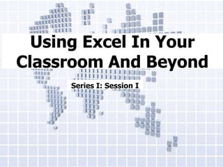 Using Excel In Your Classroom And Beyond Series I: Session I 