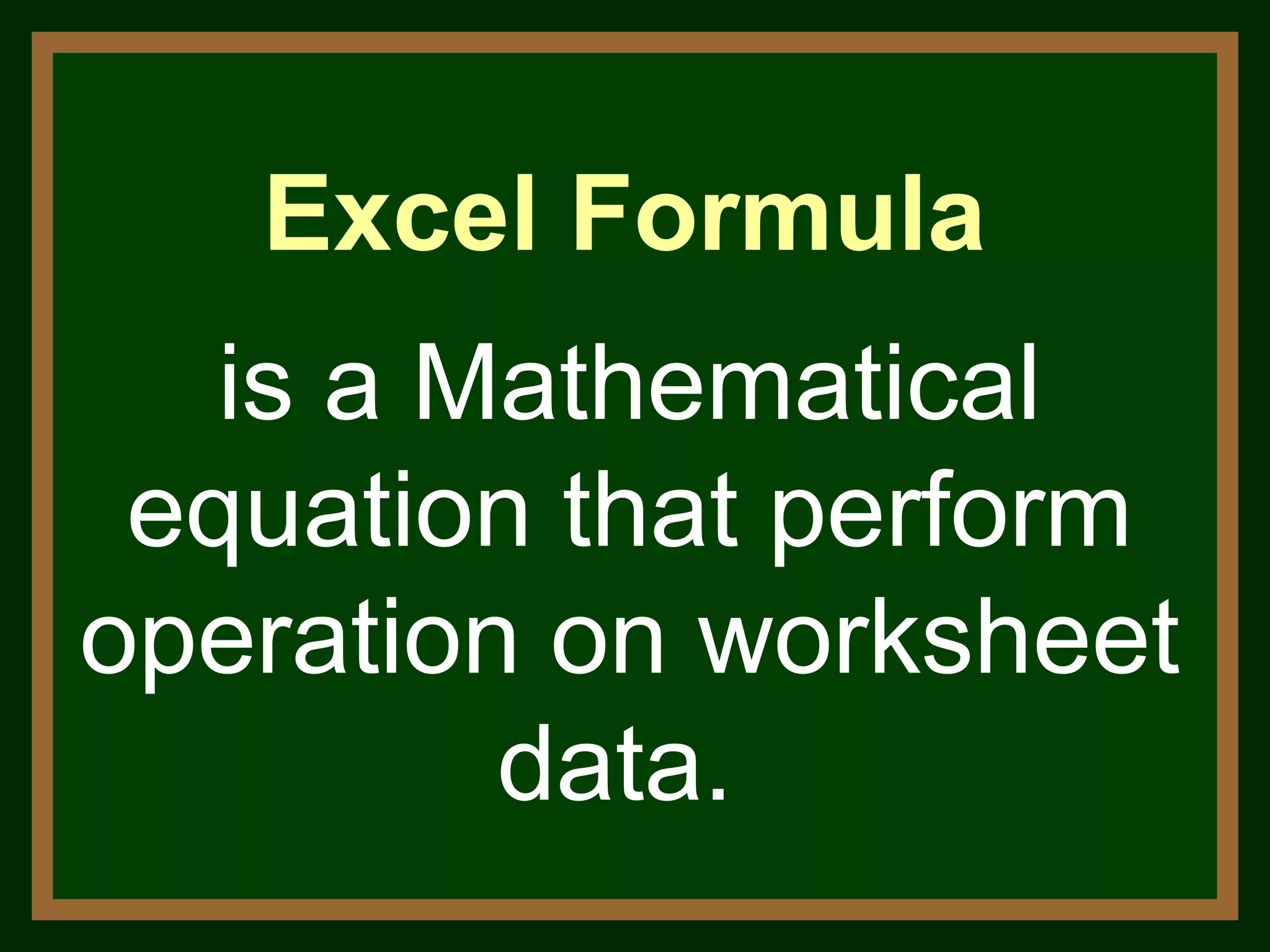 Excel Formula is a Mathematical equation that perform operation on worksheet data.  