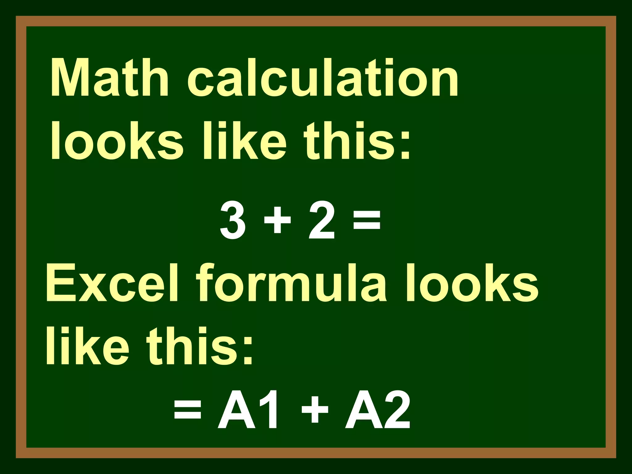 Math calculation looks like this: 3 + 2 = Excel formula looks like this: = A1 + A2 