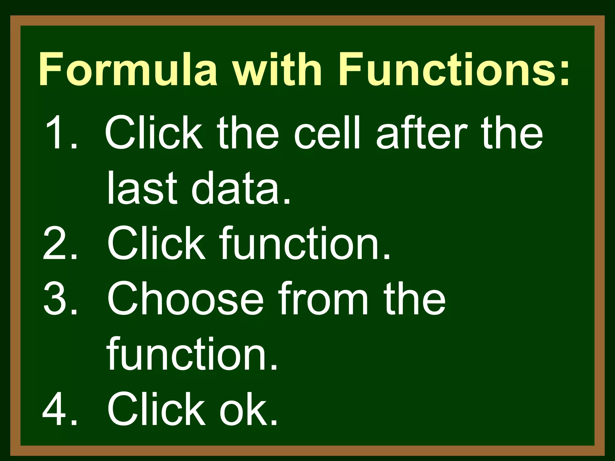 Click the cell after the last data. 2.  Click function. 3.  Choose from the function. 4.  Click ok. Formula with Functions: 