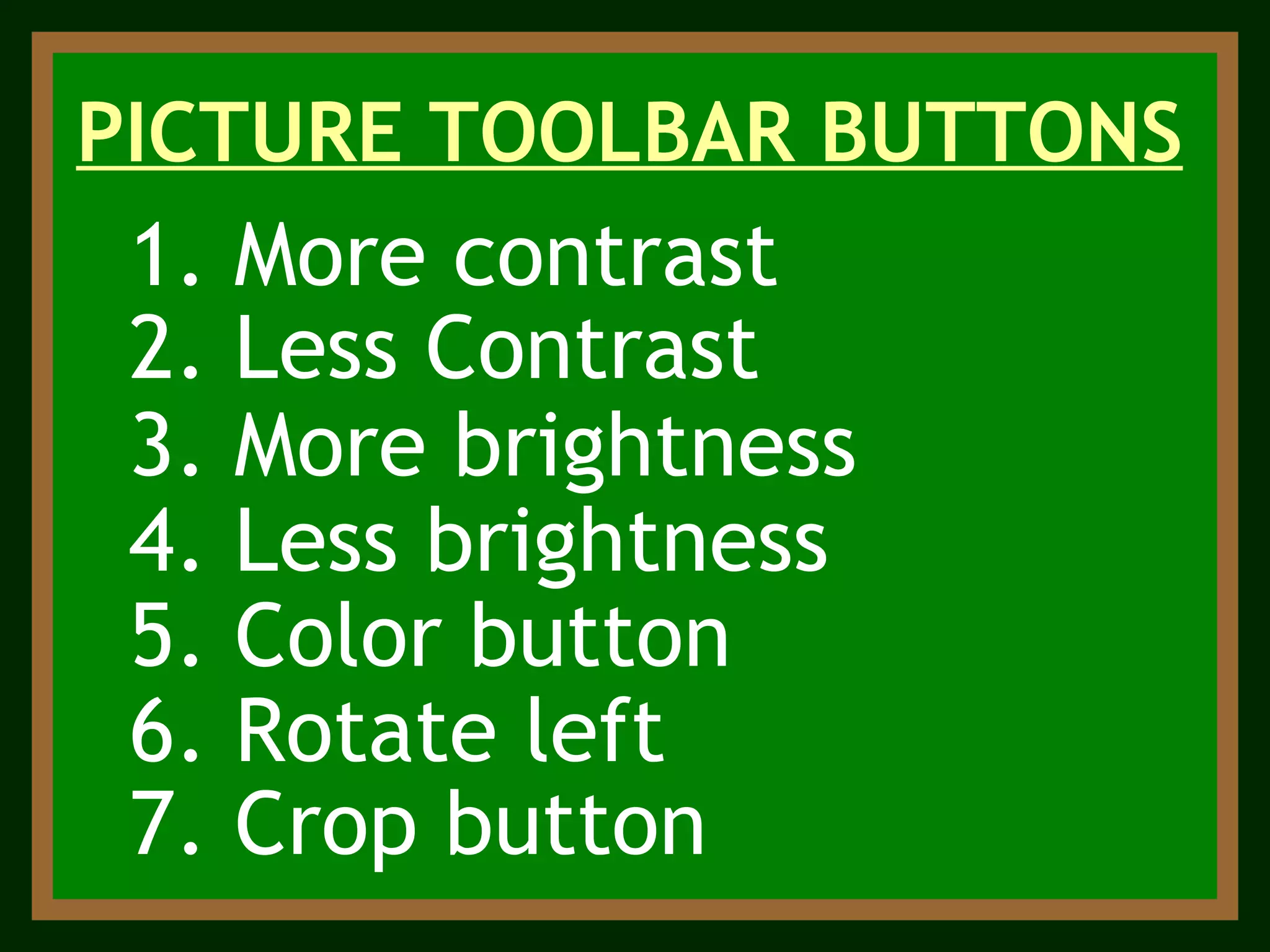 3. More brightness 5. Color button 4. Less brightness PICTURE TOOLBAR BUTTONS 1. More contrast 2. Less Contrast 7. Crop button 6. Rotate left 
