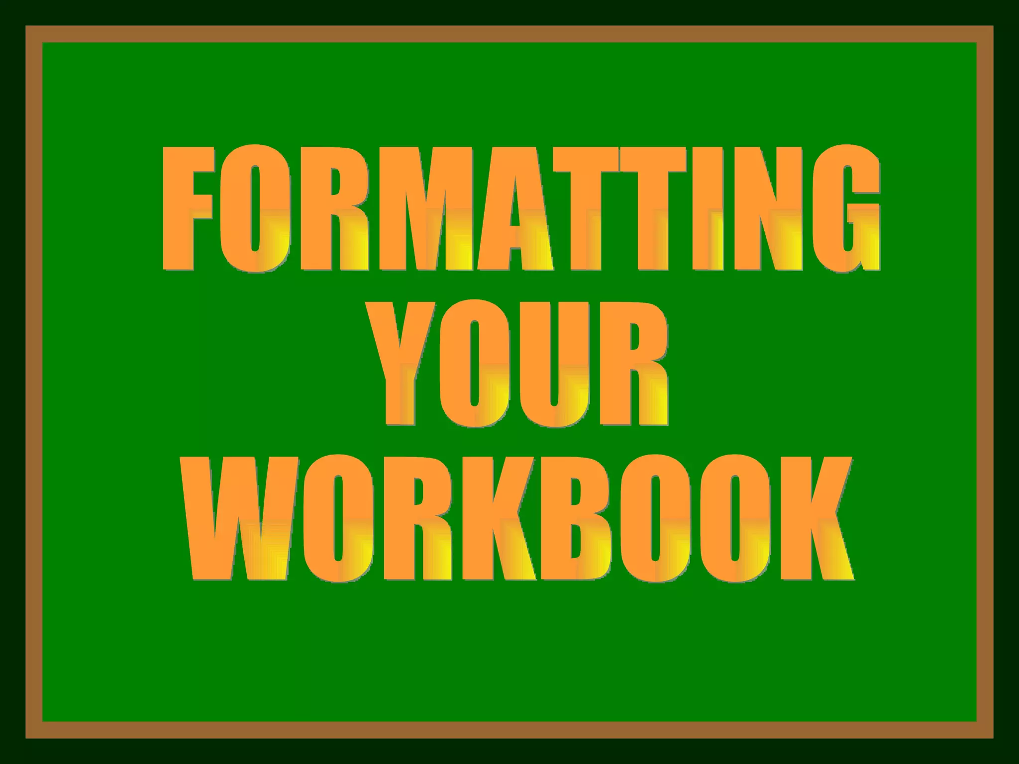 FORMATTING YOUR WORKBOOK 