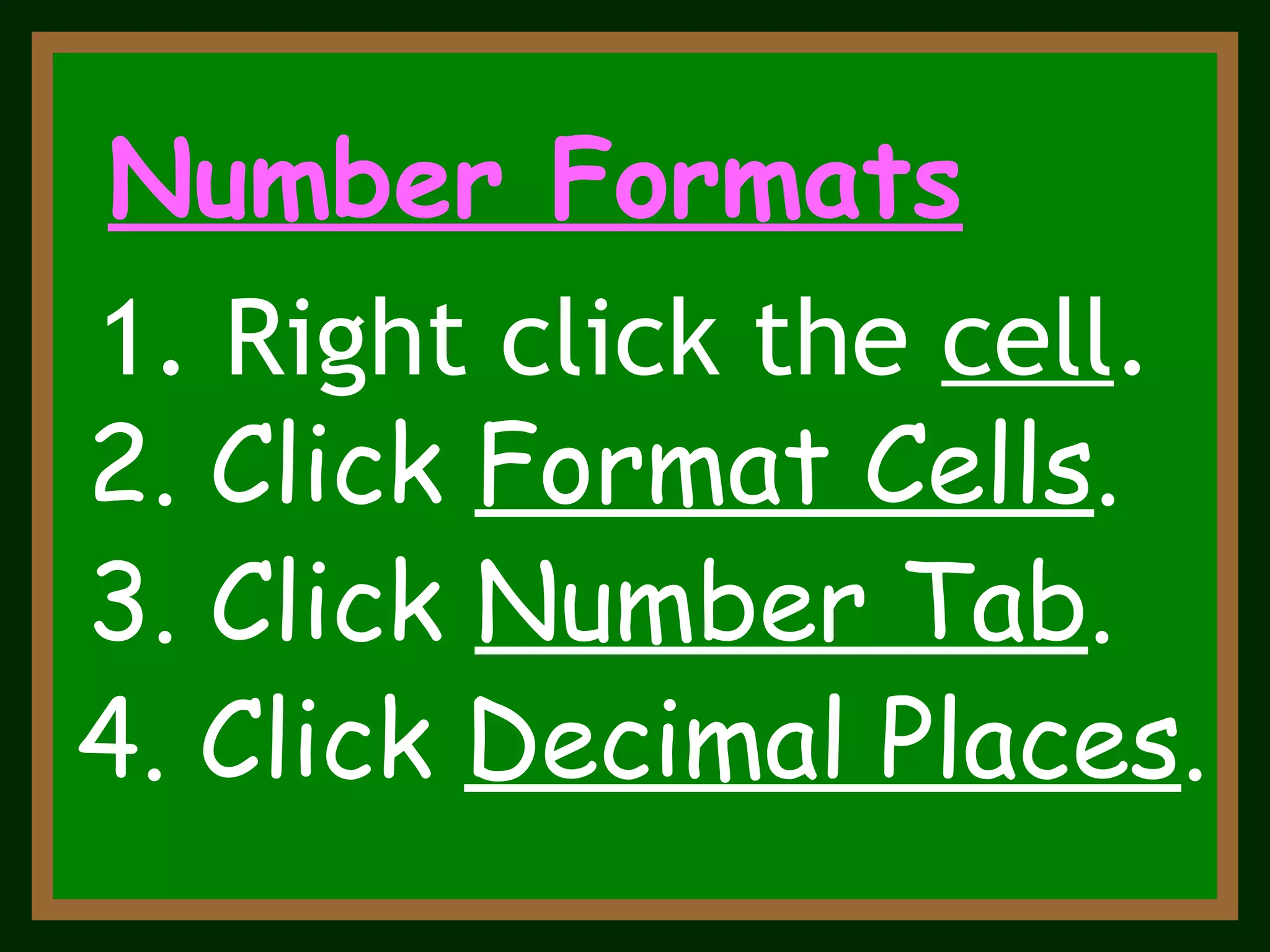 3. Click  Number Tab . Number Formats 1. Right click the  cell . 2. Click  Format Cells . 4. Click  Decimal Places . 