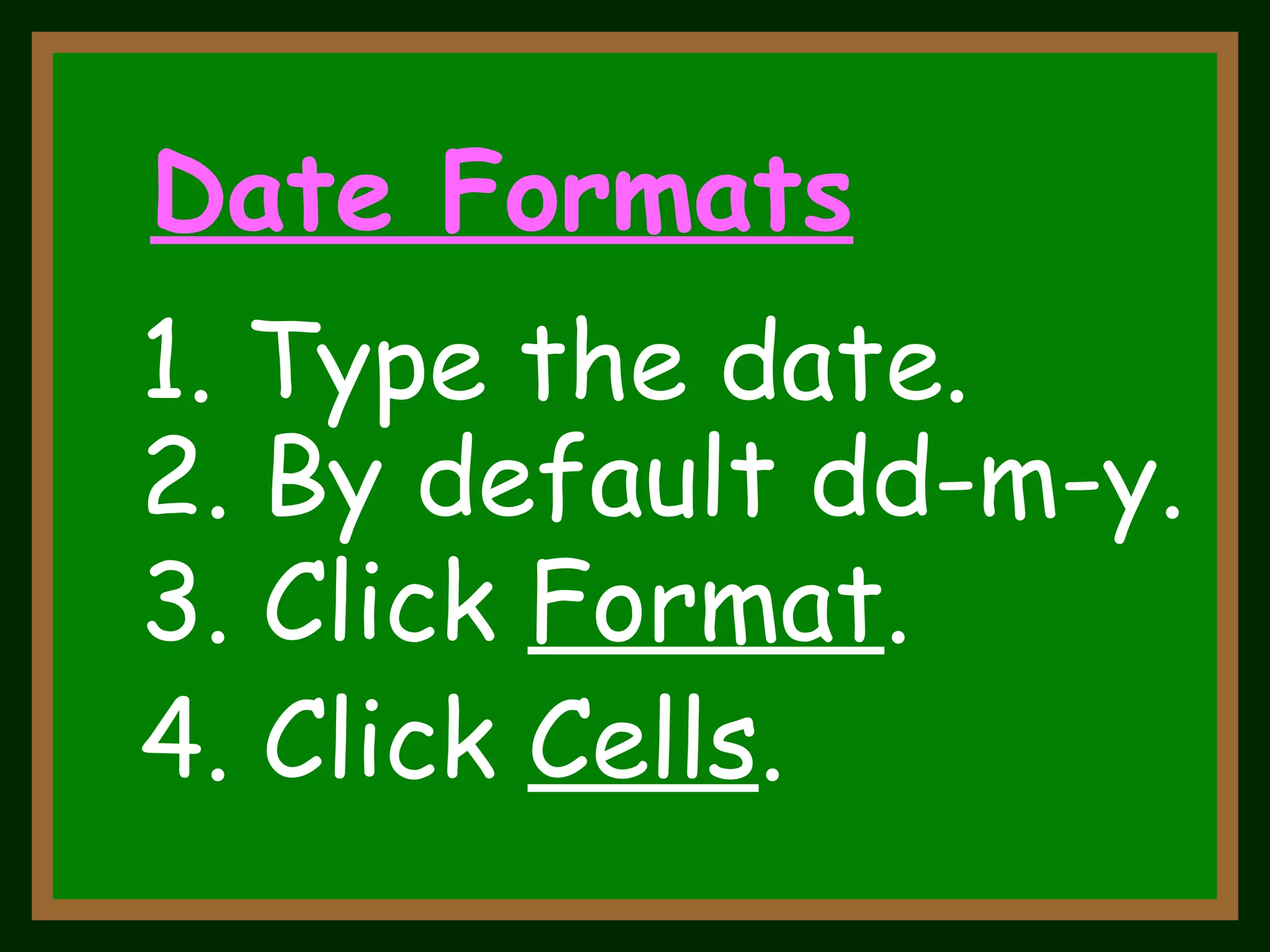 3. Click  Format . 4. Click  Cells . Date Formats 1. Type the date. 2. By default dd-m-y. 