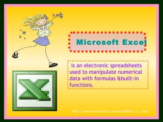 is an electronic spreadsheets  used to manipulate numerical data with formulas &built-in functions. Microsoft Excel http://www.teacherclick.com/excel2003/t_1_1.htm 