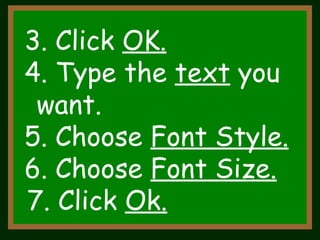 4. Type the  text  you  want. 6. Choose  Font Size. 5. Choose  Font Style. 7. Click  Ok. 3. Click  OK. 