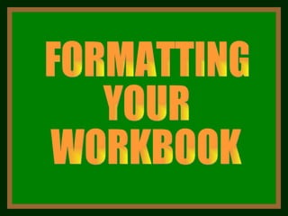 FORMATTING YOUR WORKBOOK 
