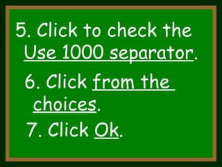 5. Click to check the  Use 1000 separator .  6. Click  from the  choices . 7. Click  Ok . 