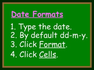3. Click  Format . 4. Click  Cells . Date Formats 1. Type the date. 2. By default dd-m-y. 