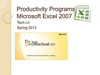 Productivity Programs
Microsoft Excel 2007
Tech Lit
Spring 2013
 