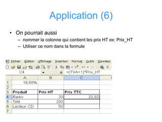 Application (6)
• On pourrait aussi
– nommer la colonne qui contient les prix HT ex: Prix_HT
– Utiliser ce nom dans la formule
 