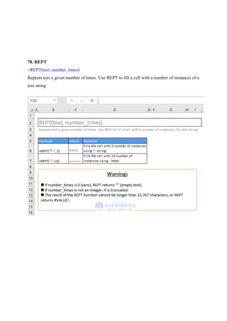 78. REPT
=REPT(text, number_times)
Repeats text a given number of times. Use REPT to fill a cell with a number of instances of a
text string
 