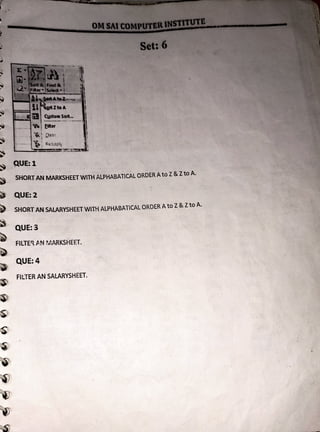---- --
Cynas..t.. I
'Ila taer
~ ; ~w i
- -- - ~ ; ~~;Jpl1
~
~ QUE:1
~ SHORTAN MARKSHEETWITH ALPHABATICAL ORDER Ato Z & Zto A.
~ QUE:2
~ SHORT AN SALARYSHEET WITH ALPHABATCAL ORDER Ato Z &Zto A.
~ QUE:3
~ FILTP~ J',.N MARKSHEF.T.
~
~ I QUE:4
~ , FILTER AN SALARYSHEET.
lS);
~ '
~ 
~
~ '
~
t.Si
 