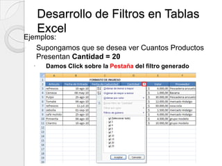 Desarrollo de Filtros en Tablas
      Excel
Ejemplos:
◦ Supongamos que se desea ver Cuantos Productos
   Presentan Cantidad = 20
      Damos Click sobre la Pestaña del filtro generado
 