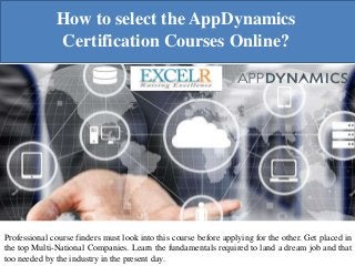 How to select the AppDynamics
Certification Courses Online?
Professional course finders must look into this course before applying for the other. Get placed in
the top Multi-National Companies. Learn the fundamentals required to land a dream job and that
too needed by the industry in the present day.
 
