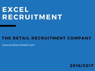 EXCEL
RECRUITMENT
THE RETAIL RECRUITMENT COMPANY
2016/ 2017
www.excelrecruitment.com
 