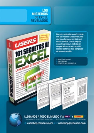 Una obra absolutamente increíble, 
con los mejores 101 secretos para 
dominar el programa más impor-tante 
de Office. En sus páginas 
encontraremos un material sin 
desperdicios que nos permitirá 
realizar las tareas más complejas 
de manera sencilla. 
 HOME / MICROSOFT 
 336 PÁGINAS 
 ISBN 978-987-663-005-4 
 