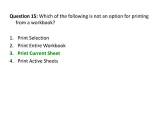 Question 15: Which of the following is not an option for printing
  from a workbook?

1.   Print Selection
2.   Print Entire Workbook
3.   Print Current Sheet
4.   Print Active Sheets
 