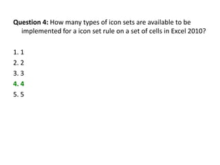 Question 4: How many types of icon sets are available to be
  implemented for a icon set rule on a set of cells in Excel 2010?

1. 1
2. 2
3. 3
4. 4
5. 5
 
