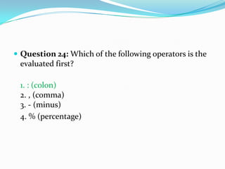  Question 24: Which of the following operators is the
 evaluated first?

 1. : (colon)
 2. , (comma)
 3. - (minus)
 4. % (percentage)
 