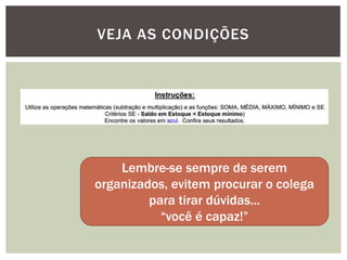 VEJA AS CONDIÇÕES




    Lembre-se sempre de serem
organizados, evitem procurar o colega
         para tirar dúvidas...
           “você é capaz!”
 