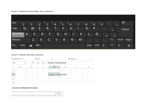 leccion 7: Desplazarse entre celdas , filas y columnas
leecion 8 :ajustes para filas y columnas
LECCION 9 HERRAMIENTA ZOOM
 