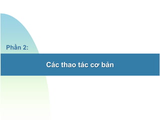 Phần 2:

          Các thao tác cơ bản
 